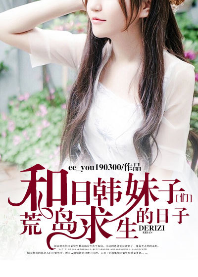和日韩妹子们荒岛求生的日子章节列表