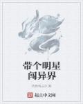 带个明星闯异界章节列表