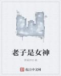 老子是女神章节列表