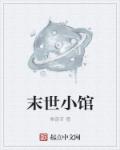末世小馆章节列表