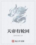 天帝有轮回章节列表