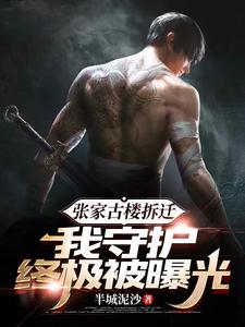 张家古楼拆迁，我守护终极被曝光章节列表