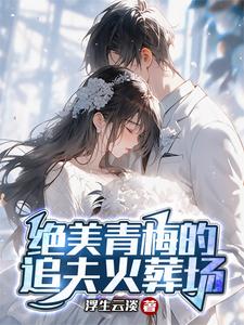 绝美青梅的追夫火葬场章节列表