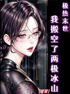 极热末世：我搬空了两极冰山章节列表