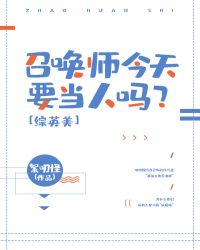 召唤师今天要当人吗？[综英美]章节列表