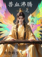 兽血沸腾之我成了普拉蒂尼章节列表