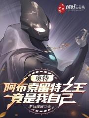 奥特：阿布索留特之王竟是我自己章节列表