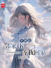 下班后，邻家JK等我回家章节列表