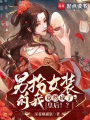 男扮女装的我，竟然成了皇后！？章节列表
