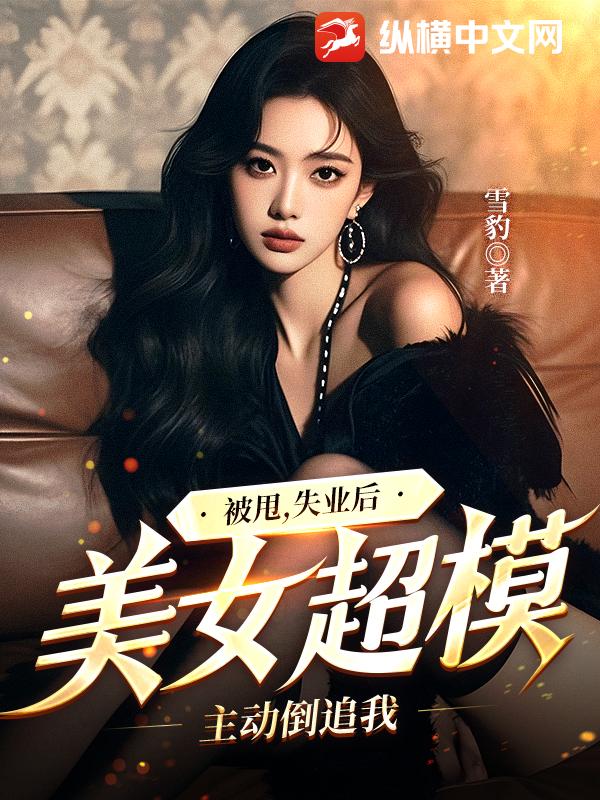 被甩，失业后，美女超模主动倒追我章节列表