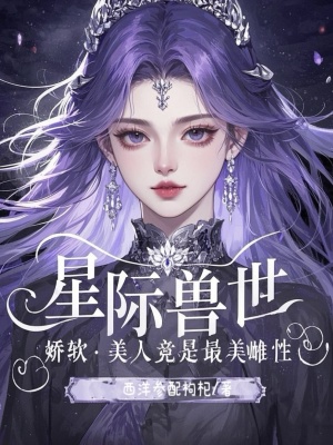 星际兽世：娇软美人竟是最美雌性章节列表