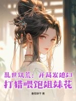 乱世饥荒：开局发媳妇，打猎喂饱姐妹花章节列表