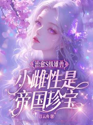 治愈S级雄兽，小雌性是帝国珍宝章节列表