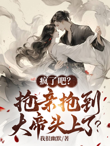 疯了吧？抢亲抢到大帝头上了？章节列表