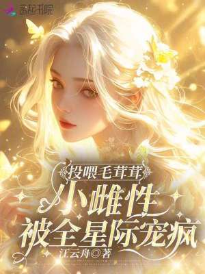 投喂毛茸茸，小雌性被全星际宠疯章节列表