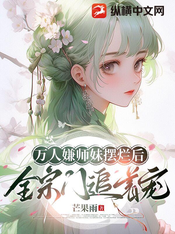 万人嫌师妹摆烂后，全宗门追着宠章节列表