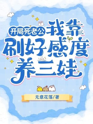 开局死老公，我靠刷好感度养三娃章节列表