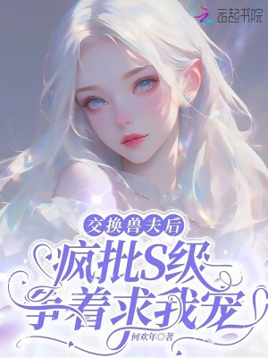 交换兽夫后，疯批S级争着求我宠章节列表