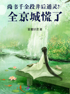 尚书千金投井后通灵？全京城慌了章节列表
