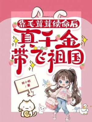 靠毛茸茸续命后，真千金带飞祖国章节列表