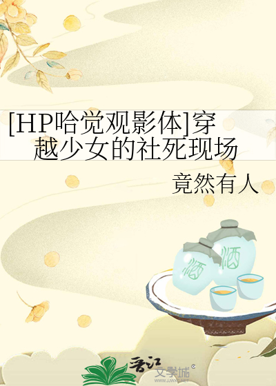 [HP哈觉观影体]穿越少女的社死现场章节列表