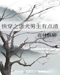 快穿之忠犬男主有点渣章节列表