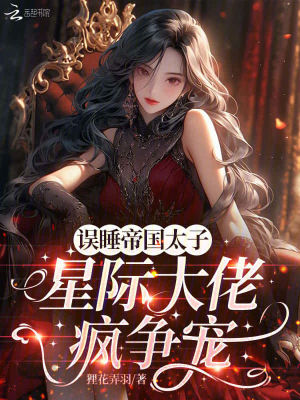 误遇帝国太子，星际大佬疯争宠章节列表