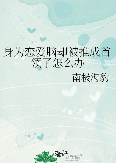 身为恋爱脑却被推成首领了怎么办章节列表