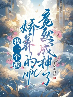 我一个被娇养的NPC竟然成神了章节列表