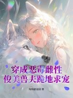 穿成恶毒雌性，俊美兽夫跪地求宠章节列表
