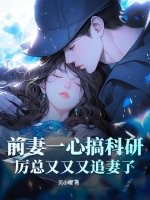 前妻一心搞科研，厉总又又又追妻了章节列表