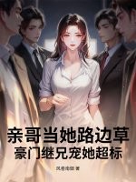 亲哥当她路边草，豪门继兄宠她超标章节列表
