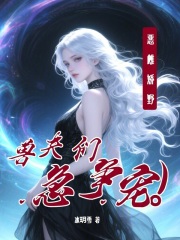 恶雌娇野，兽夫们急争宠章节列表