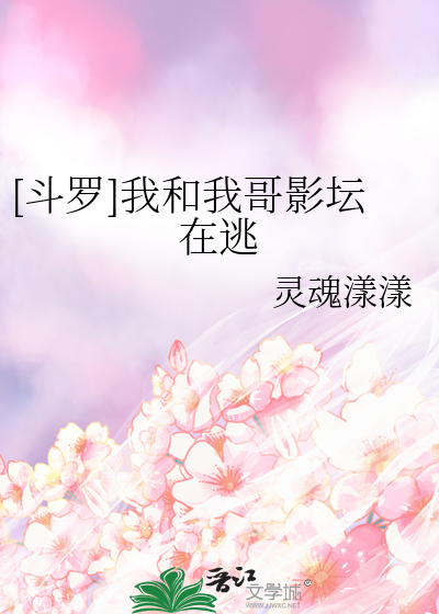 [斗罗]我和我哥影坛在逃章节列表