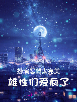 扮演恶雌太完美，雄性们爱疯了章节列表
