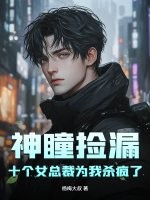 神瞳捡漏，十个女总裁为我杀疯了章节列表