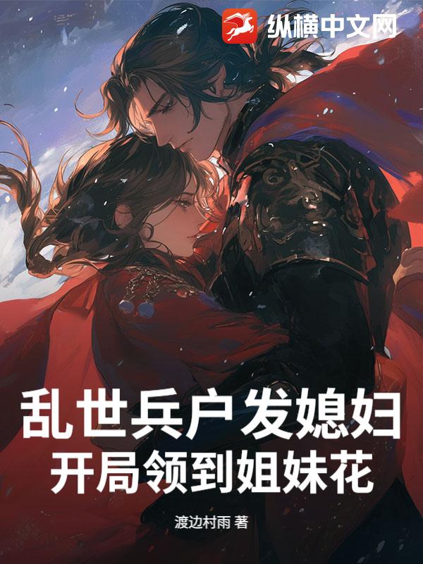 乱世兵户发媳妇，开局领到姐妹花章节列表