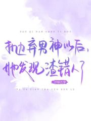 抛弃男神以后，她发现渣错人了章节列表