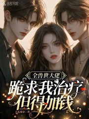 全兽世大佬跪求我治疗，但得加钱章节列表