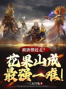 被唐僧赶走？花果山成最强一难！章节列表