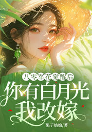 八零军花觉醒后，你有白月光我改嫁章节列表