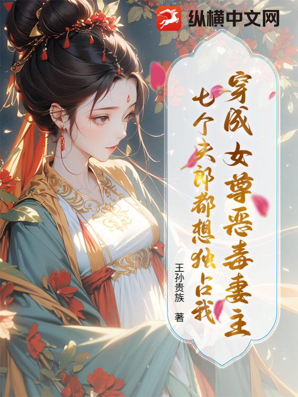 穿成女尊恶毒妻主，七个夫郎都想独占我章节列表