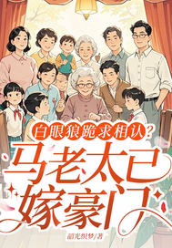 白眼狼跪求相认？马老太已嫁豪门章节列表