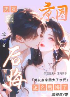 男友雇京圈太子亲我，怎么后悔了章节列表