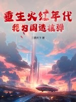 重生火红年代，我为国造核弹章节列表