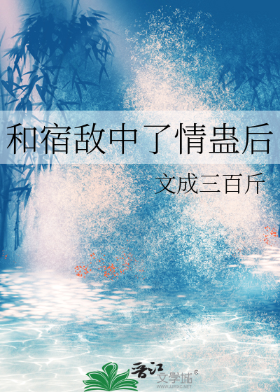 和宿敌中了情蛊后章节列表