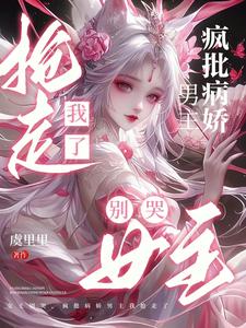 女主别哭，疯批病娇男主我抢走了章节列表