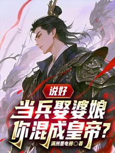 说好当兵娶婆娘，你混成皇帝？章节列表