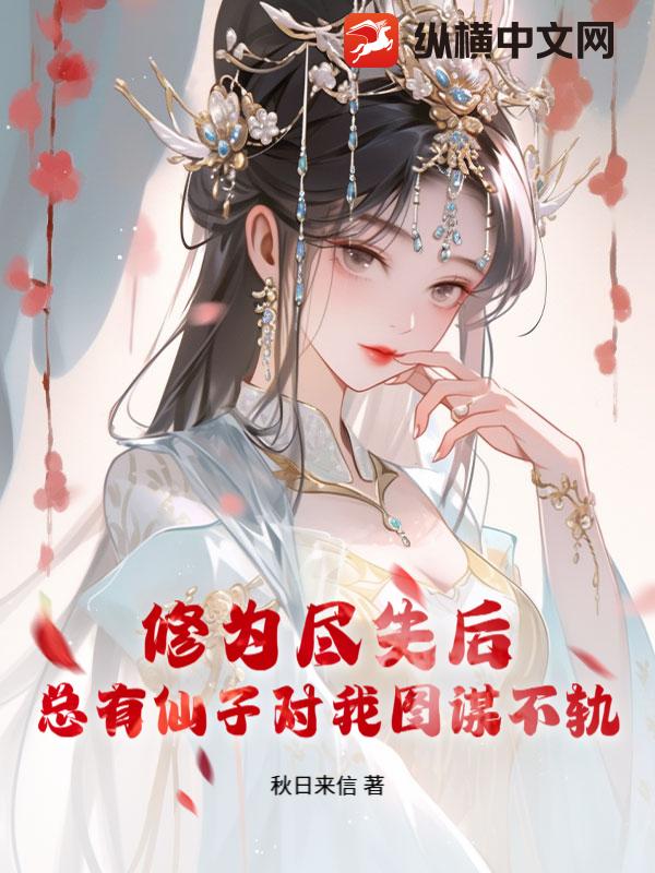 修为尽失后，总有仙子对我图谋不轨章节列表