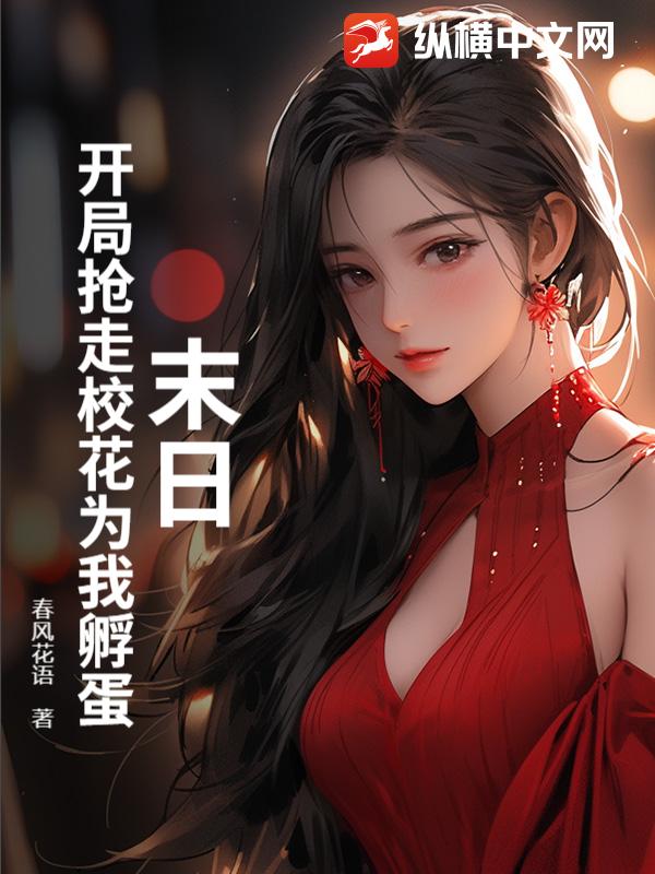 末日：开局抢走校花为我孵蛋章节列表